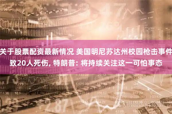 关于股票配资最新情况 美国明尼苏达州校园枪击事件致20人死伤, 特朗普: 将持续关注这一可怕事态