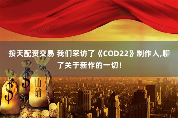 按天配资交易 我们采访了《COD22》制作人,聊了关于新作的一切！