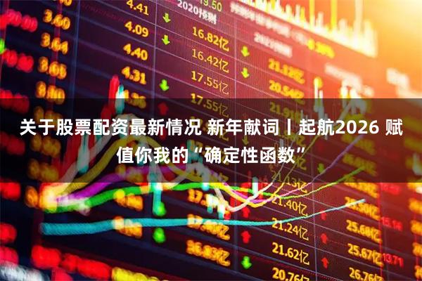 关于股票配资最新情况 新年献词丨起航2026 赋值你我的“确定性函数”