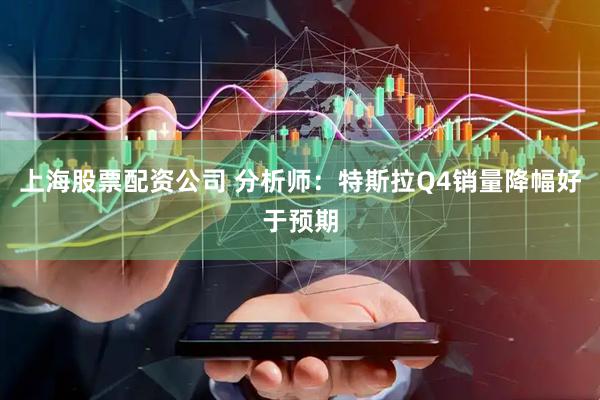 上海股票配资公司 分析师：特斯拉Q4销量降幅好于预期