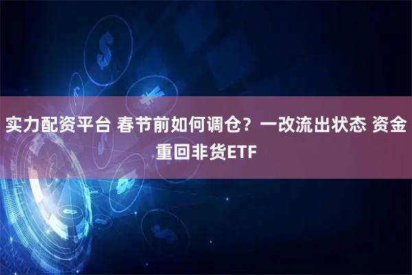 实力配资平台 春节前如何调仓？一改流出状态 资金重回非货ETF