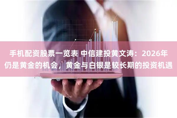 手机配资股票一览表 中信建投黄文涛：2026年仍是黄金的机会，黄金与白银是较长期的投资机遇