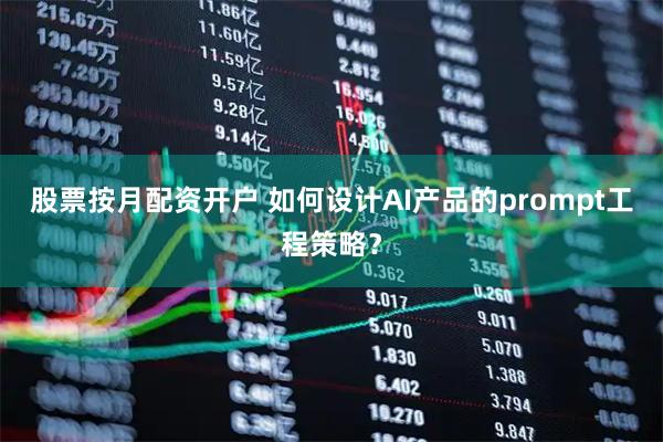 股票按月配资开户 如何设计AI产品的prompt工程策略？